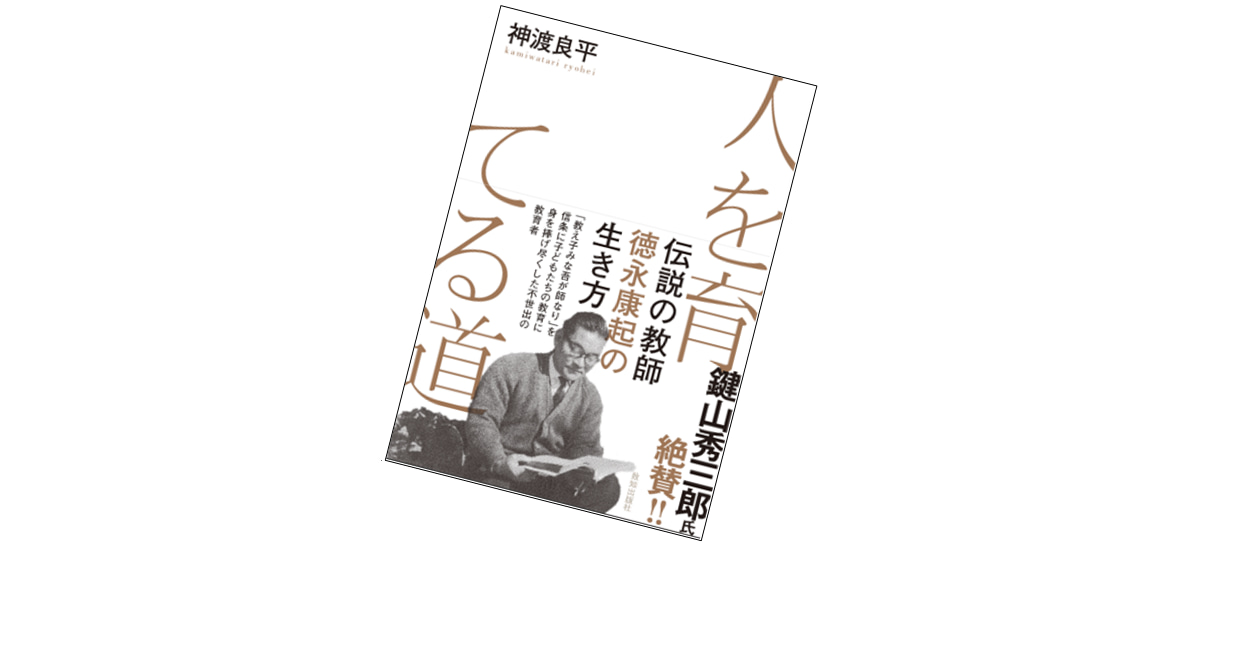 徳永康起神渡良平による特集記事 教え子みな吾が師なり 徳永康起 その魂の教育に学ぶ 致知出版社