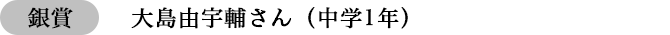 銀賞　大島由宇輔さん（中学1年）