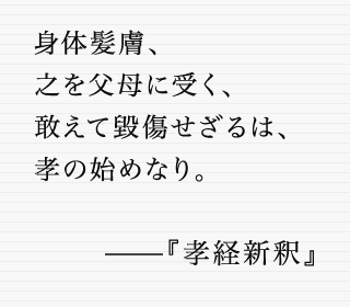 身体髪膚、之を父母に受く、敢えて毀傷せざるは、孝の始めなり。——『孝経新釈』