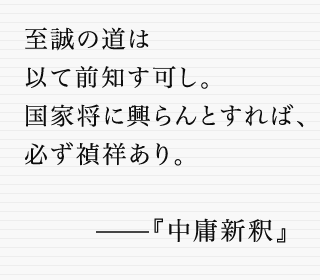 至誠の道は以て前知す可し。国家将に興らんとすれば、必ず禎祥あり。——『中庸新釈』