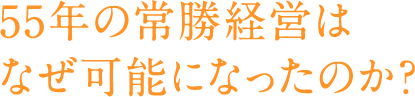 55年の常勝経営はなぜ可能になったのか？